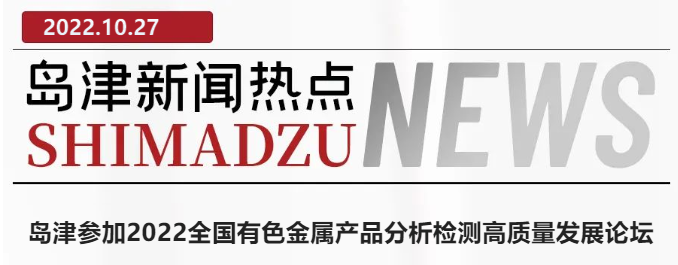 島津參加2022全國有色金屬產品分析檢測高質量發展論壇